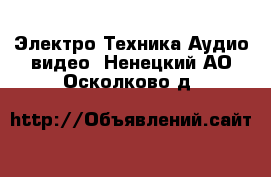 Электро-Техника Аудио-видео. Ненецкий АО,Осколково д.